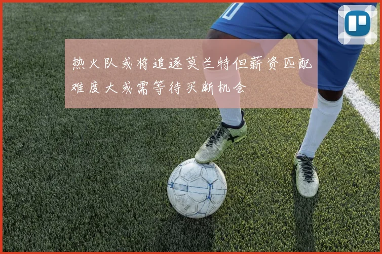 热火队或将追逐莫兰特但薪资匹配难度大或需等待买断机会