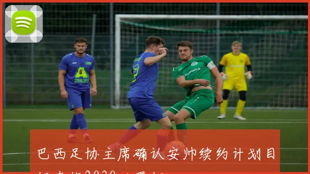 巴西足协主席确认安帅续约计划目标直指2030世界杯