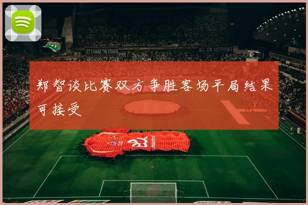 郑智谈比赛双方争胜客场平局结果可接受