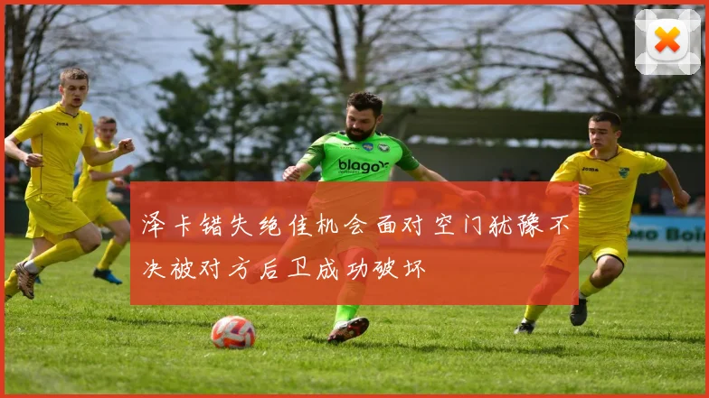 泽卡错失绝佳机会面对空门犹豫不决被对方后卫成功破坏