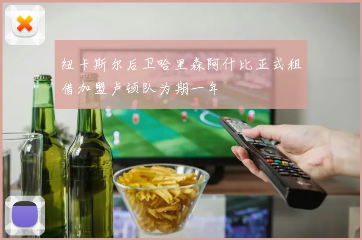 纽卡斯尔后卫哈里森阿什比正式租借加盟卢顿队为期一年