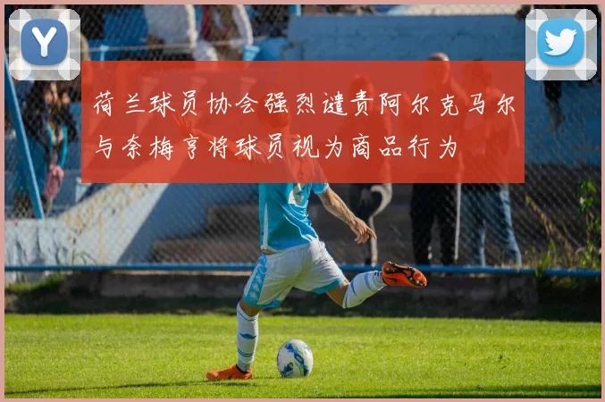 荷兰球员协会强烈谴责阿尔克马尔与奈梅亨将球员视为商品行为