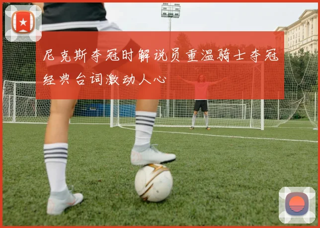 尼克斯夺冠时解说员重温骑士夺冠经典台词激动人心