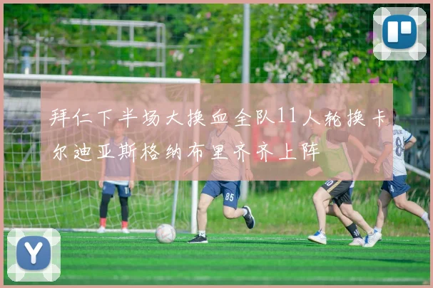 拜仁下半场大换血全队11人轮换卡尔迪亚斯格纳布里齐齐上阵