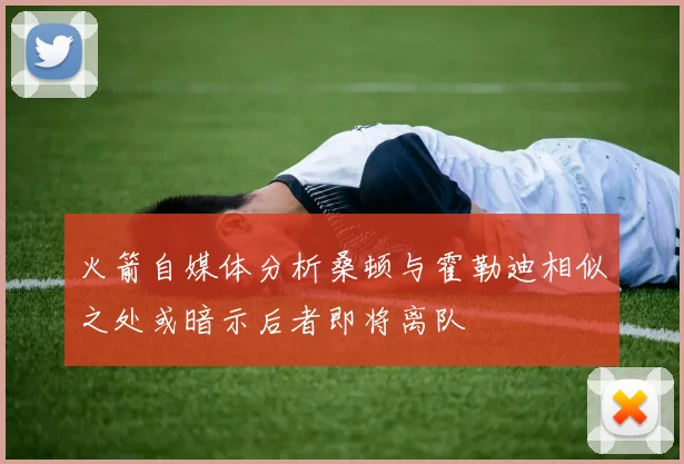 火箭自媒体分析桑顿与霍勒迪相似之处或暗示后者即将离队