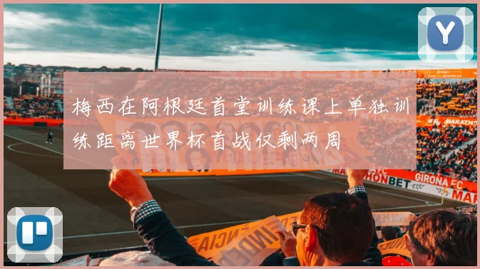梅西在阿根廷首堂训练课上单独训练距离世界杯首战仅剩两周