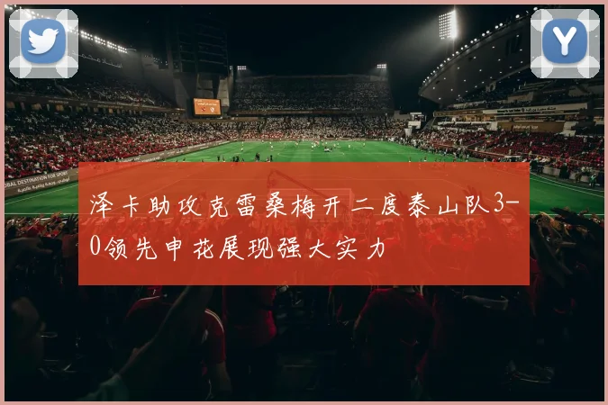 泽卡助攻克雷桑梅开二度泰山队3-0领先申花展现强大实力