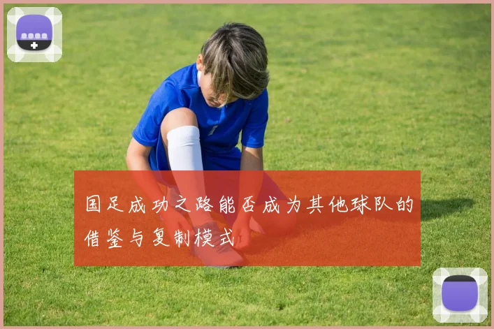 国足成功之路能否成为其他球队的借鉴与复制模式